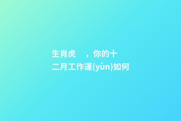 生肖虎，你的十二月工作運(yùn)如何